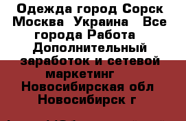 Одежда город Сорск Москва, Украина - Все города Работа » Дополнительный заработок и сетевой маркетинг   . Новосибирская обл.,Новосибирск г.